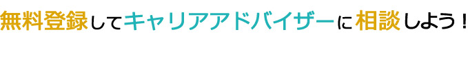 無料登録してキャリアアドバイザーに相談しよう！